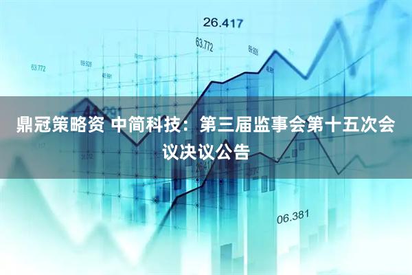 鼎冠策略资 中简科技：第三届监事会第十五次会议决议公告