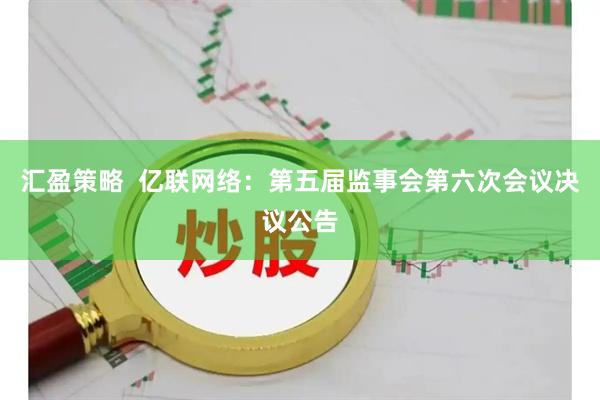 汇盈策略  亿联网络：第五届监事会第六次会议决议公告