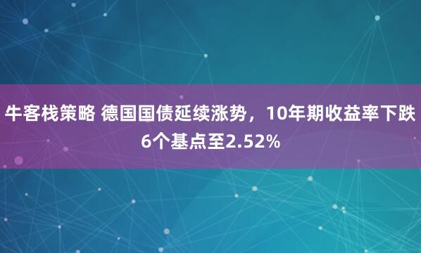 牛客栈策略 德国国债延续涨势，10年期收益率下跌6个基点至2.52%