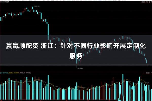 赢赢顺配资 浙江：针对不同行业影响开展定制化服务