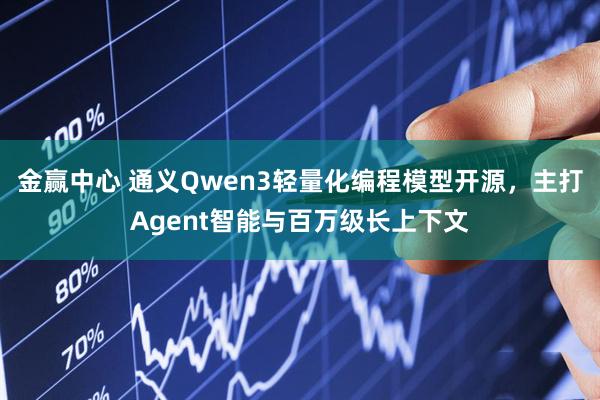 金赢中心 通义Qwen3轻量化编程模型开源，主打Agent智能与百万级长上下文
