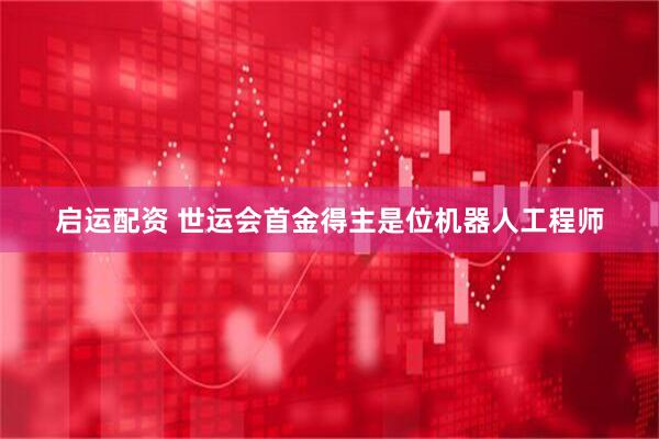 启运配资 世运会首金得主是位机器人工程师