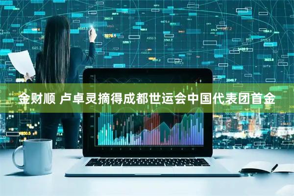 金财顺 卢卓灵摘得成都世运会中国代表团首金