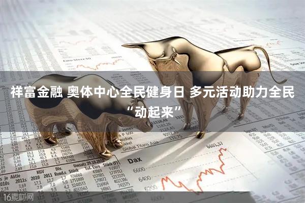 祥富金融 奥体中心全民健身日 多元活动助力全民“动起来”