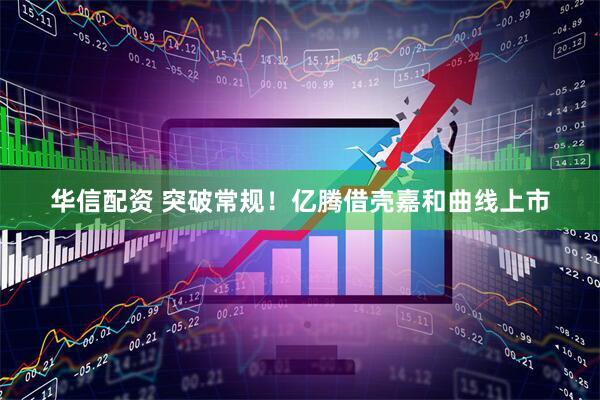 华信配资 突破常规！亿腾借壳嘉和曲线上市