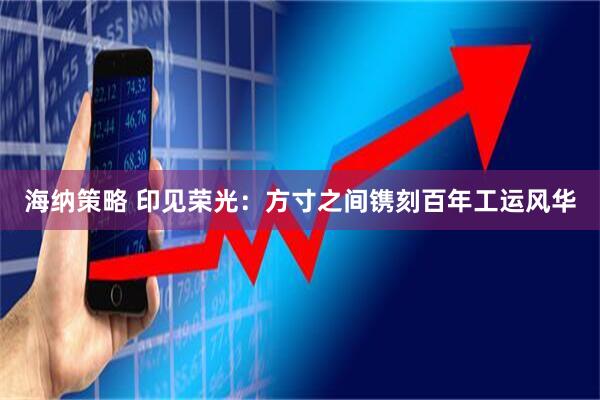 海纳策略 印见荣光：方寸之间镌刻百年工运风华