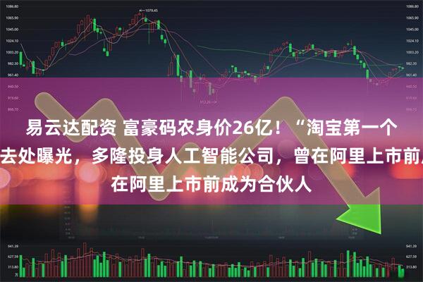 易云达配资 富豪码农身价26亿！“淘宝第一个程序员”新去处曝光，多隆投身人工智能公司，曾在阿里上市前成为合伙人