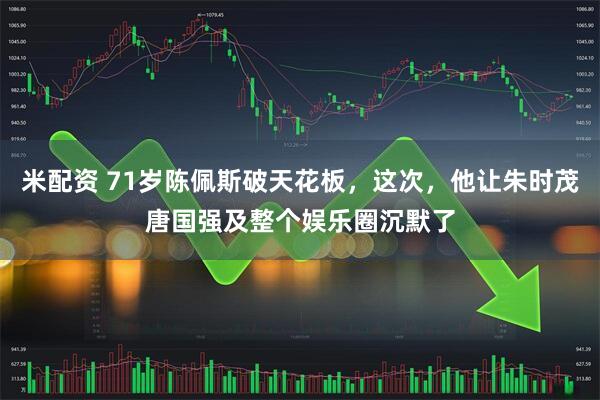 米配资 71岁陈佩斯破天花板，这次，他让朱时茂唐国强及整个娱乐圈沉默了
