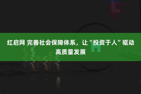 红启网 完善社会保障体系，让“投资于人”驱动高质量发展