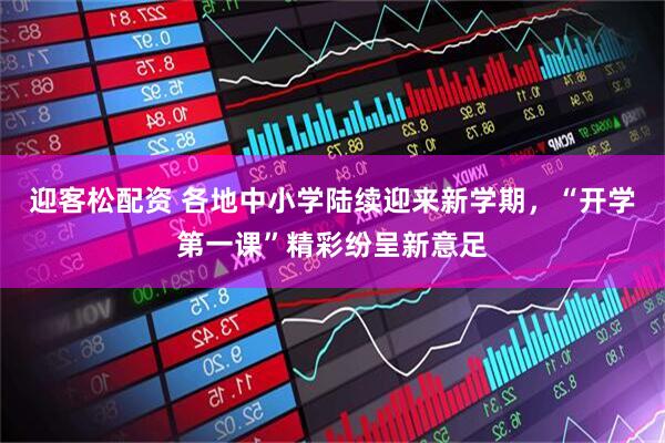迎客松配资 各地中小学陆续迎来新学期，“开学第一课”精彩纷呈新意足