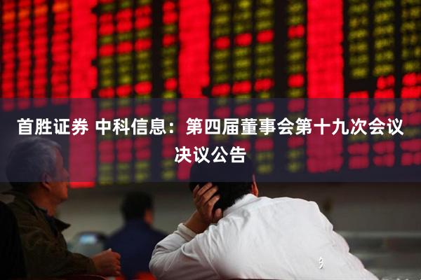 首胜证券 中科信息：第四届董事会第十九次会议决议公告