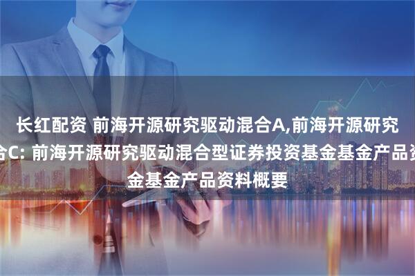 长红配资 前海开源研究驱动混合A,前海开源研究驱动混合C: 前海开源研究驱动混合型证券投资基金基金产品资料概要