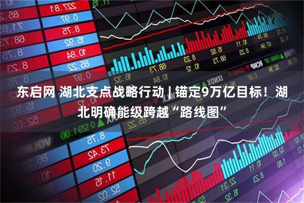 东启网 湖北支点战略行动 | 锚定9万亿目标！湖北明确能级跨越“路线图”