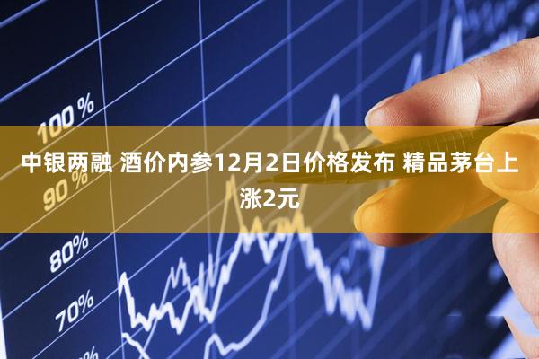 中银两融 酒价内参12月2日价格发布 精品茅台上涨2元