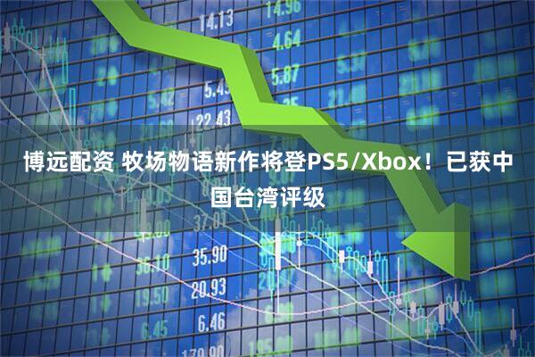 博远配资 牧场物语新作将登PS5/Xbox！已获中国台湾评级