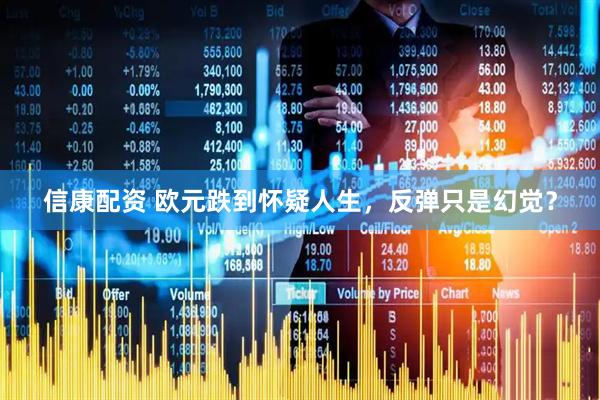 信康配资 欧元跌到怀疑人生，反弹只是幻觉？