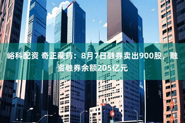峪科配资 奇正藏药：8月7日融券卖出900股，融资融券余额205亿元