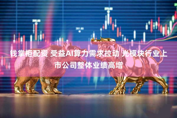 钱掌柜配资 受益AI算力需求拉动 光模块行业上市公司整体业绩高增